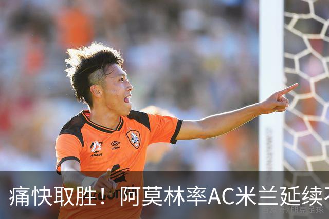 痛快取胜！阿莫林率AC米兰延续不败，坐稳意甲第4位